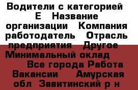 Водители с категорией "Е › Название организации ­ Компания-работодатель › Отрасль предприятия ­ Другое › Минимальный оклад ­ 35 000 - Все города Работа » Вакансии   . Амурская обл.,Завитинский р-н